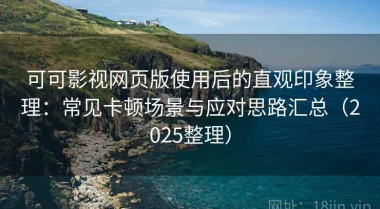 可可影视网页版使用后的直观印象整理：常见卡顿场景与应对思路汇总（2025整理）