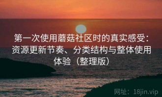 第一次使用蘑菇社区时的真实感受：资源更新节奏、分类结构与整体使用体验（整理版）