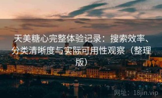 天美糖心完整体验记录：搜索效率、分类清晰度与实际可用性观察（整理版）