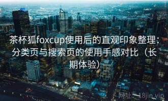 茶杯狐foxcup使用后的直观印象整理：分类页与搜索页的使用手感对比（长期体验）