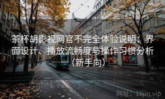 茶杯胡影视网官不完全体验说明：界面设计、播放流畅度与操作习惯分析（新手向）