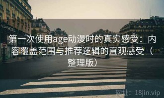 第一次使用age动漫时的真实感受：内容覆盖范围与推荐逻辑的直观感受（整理版）