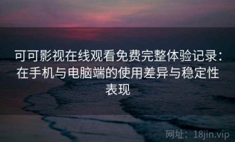 可可影视在线观看免费完整体验记录：在手机与电脑端的使用差异与稳定性表现
