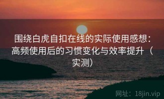 围绕白虎自扣在线的实际使用感想：高频使用后的习惯变化与效率提升（实测）