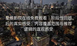 星辰影院在线免费观看｜阶段性回顾后的真实感受：内容覆盖范围与推荐逻辑的直观感受