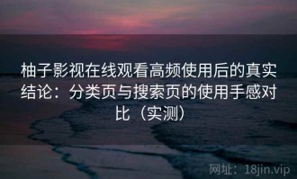 柚子影视在线观看高频使用后的真实结论：分类页与搜索页的使用手感对比（实测）