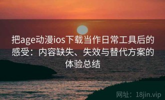 把age动漫ios下载当作日常工具后的感受：内容缺失、失效与替代方案的体验总结