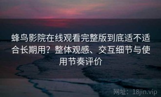 蜂鸟影院在线观看完整版到底适不适合长期用？整体观感、交互细节与使用节奏评价