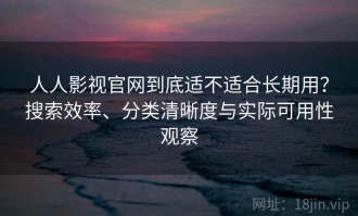 人人影视官网到底适不适合长期用？搜索效率、分类清晰度与实际可用性观察