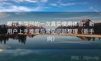 樱花影院网的一次真实使用体验：新用户上手难度与常见问题整理（新手向）