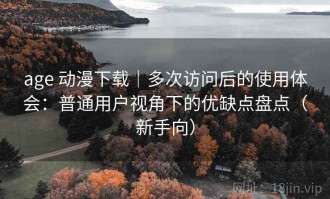 age 动漫下载｜多次访问后的使用体会：普通用户视角下的优缺点盘点（新手向）