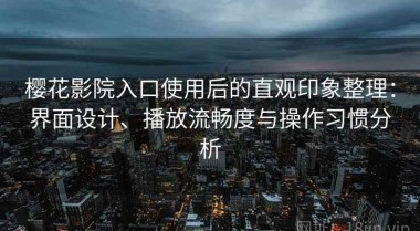 樱花影院入口使用后的直观印象整理：界面设计、播放流畅度与操作习惯分析