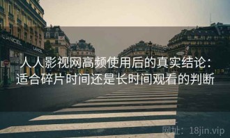 人人影视网高频使用后的真实结论：适合碎片时间还是长时间观看的判断