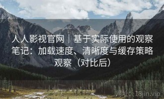 人人影视官网｜基于实际使用的观察笔记：加载速度、清晰度与缓存策略观察（对比后）