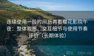 连续使用一段时间后再看樱花影院午夜：整体观感、交互细节与使用节奏评价（长期体验）