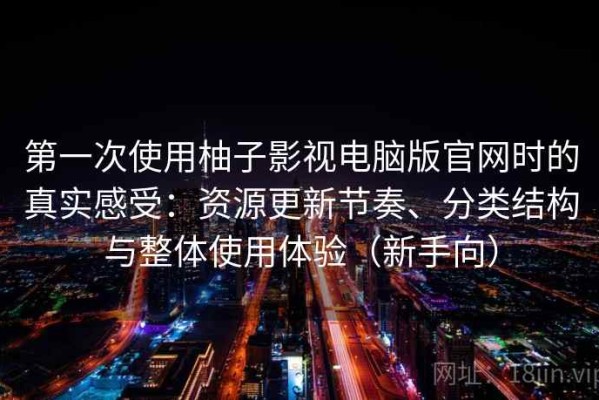 第一次使用柚子影视电脑版官网时的真实感受：资源更新节奏、分类结构与整体使用体验（新手向）