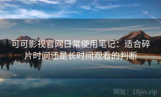 可可影视官网日常使用笔记：适合碎片时间还是长时间观看的判断
