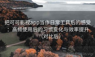 把可可影视app当作日常工具后的感受：高频使用后的习惯变化与效率提升（对比后）