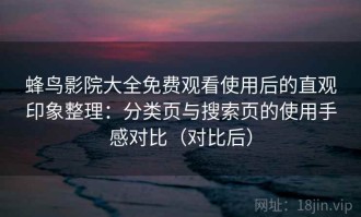 蜂鸟影院大全免费观看使用后的直观印象整理：分类页与搜索页的使用手感对比（对比后）
