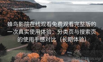 蜂鸟影院在线观看免费观看完整版的一次真实使用体验：分类页与搜索页的使用手感对比（长期体验）