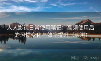 人人影视日常使用笔记：高频使用后的习惯变化与效率提升（实测）