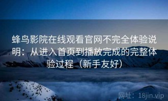 蜂鸟影院在线观看官网不完全体验说明：从进入首页到播放完成的完整体验过程（新手友好）