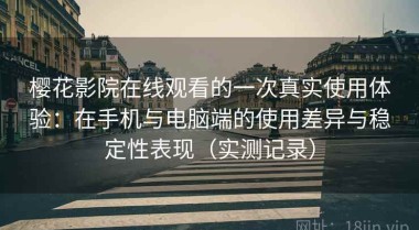 樱花影院在线观看的一次真实使用体验：在手机与电脑端的使用差异与稳定性表现（实测记录）