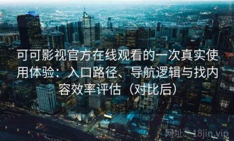 可可影视官方在线观看的一次真实使用体验：入口路径、导航逻辑与找内容效率评估（对比后）