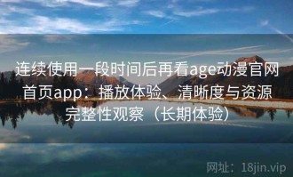 连续使用一段时间后再看age动漫官网首页app：播放体验、清晰度与资源完整性观察（长期体验）