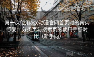第一次使用age动漫官网首页时的真实感受：分类页与搜索页的使用手感对比（新手向）
