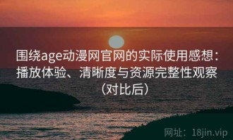 围绕age动漫网官网的实际使用感想：播放体验、清晰度与资源完整性观察（对比后）