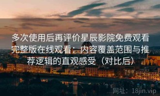 多次使用后再评价星辰影院免费观看完整版在线观看：内容覆盖范围与推荐逻辑的直观感受（对比后）