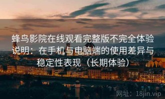 蜂鸟影院在线观看完整版不完全体验说明：在手机与电脑端的使用差异与稳定性表现（长期体验）