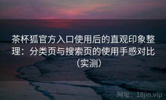 茶杯狐官方入口使用后的直观印象整理：分类页与搜索页的使用手感对比（实测）
