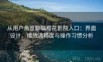 从用户角度聊聊樱花影院入口：界面设计、播放流畅度与操作习惯分析