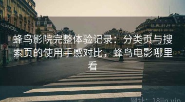蜂鸟影院完整体验记录：分类页与搜索页的使用手感对比，蜂鸟电影哪里看