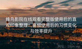 蜂鸟影院在线观看完整版使用后的直观印象整理：高频使用后的习惯变化与效率提升
