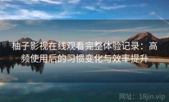 柚子影视在线观看完整体验记录：高频使用后的习惯变化与效率提升