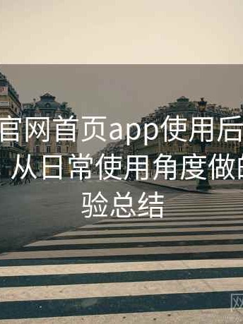 age动漫官网首页app使用后的直观印象整理：从日常使用角度做的综合体验总结