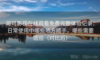 可可影视在线观看免费完整体验记录：日常使用中哪些地方顺手，哪些需要适应（对比后）