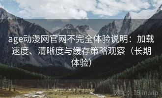 age动漫网官网不完全体验说明：加载速度、清晰度与缓存策略观察（长期体验）