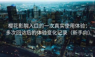 樱花影院入口的一次真实使用体验：多次回访后的体验变化记录（新手向）
