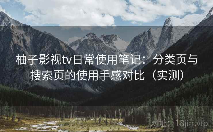 柚子影视tv日常使用笔记：分类页与搜索页的使用手感对比（实测）