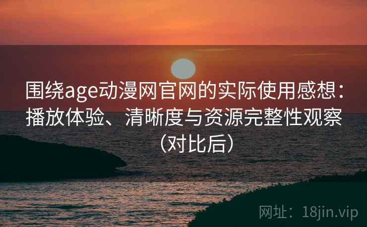 围绕age动漫网官网的实际使用感想:播放体验、清晰度与资源完整性观察(对比后) 围绕age动漫网官网的实际使用感想:播放体验、清晰度与资源完整性观察(对比后)
