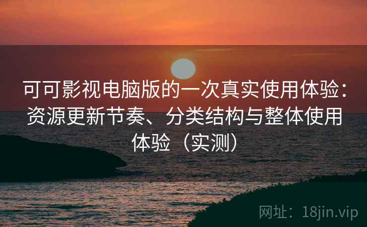 可可影视电脑版的一次真实使用体验:资源更新节奏、分类结构与整体使用体验(实测) 可可影视电脑版的一次真实使用体验:资源更新节奏、分类结构与整体使用体验(实测)