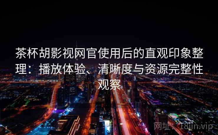 茶杯胡影视网官使用后的直观印象整理:播放体验、清晰度与资源完整性观察 茶杯胡影视网官使用后的直观印象整理:播放体验、清晰度与资源完整性观察