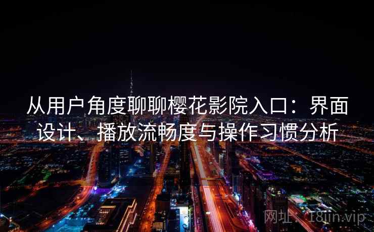 从用户角度聊聊樱花影院入口:界面设计、播放流畅度与操作习惯分析 从用户角度聊聊樱花影院入口:界面设计、播放流畅度与操作习惯分析