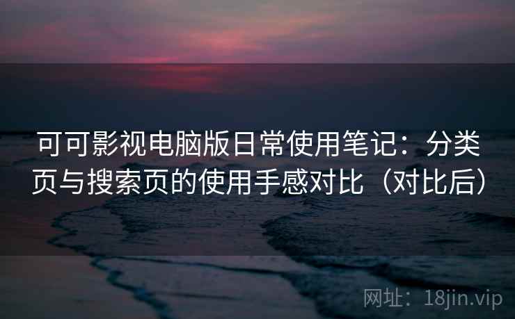 可可影视电脑版日常使用笔记：分类页与搜索页的使用手感对比（对比后）