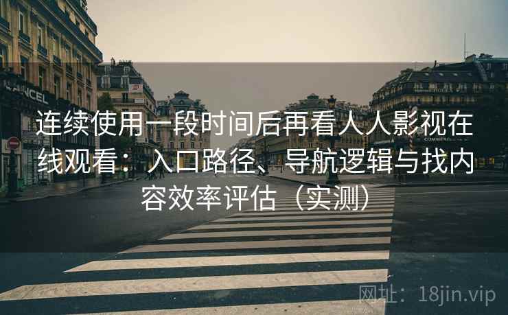 连续使用一段时间后再看人人影视在线观看:入口路径、导航逻辑与找内容效率评估(实测) 连续使用一段时间后再看人人影视在线观看:入口路径、导航逻辑与找内容效率评估(实测)