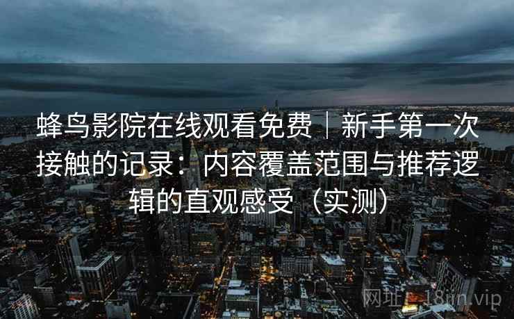 蜂鸟影院在线观看免费｜新手第一次接触的记录：内容覆盖范围与推荐逻辑的直观感受（实测）